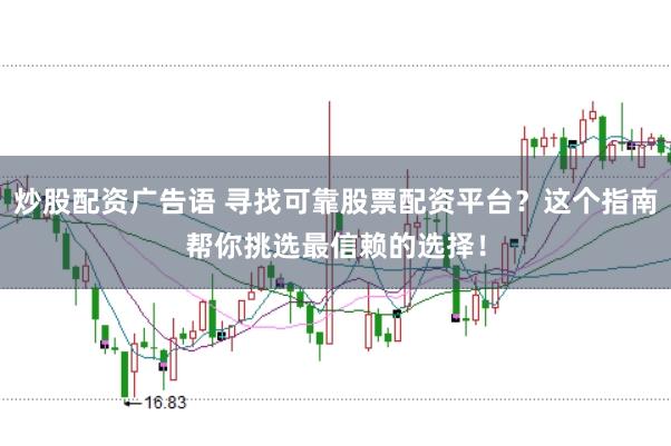 炒股配资广告语 寻找可靠股票配资平台？这个指南帮你挑选最信赖的选择！