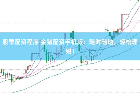 股票配资程序 金猪配资手机版：随时随地，轻松理财！