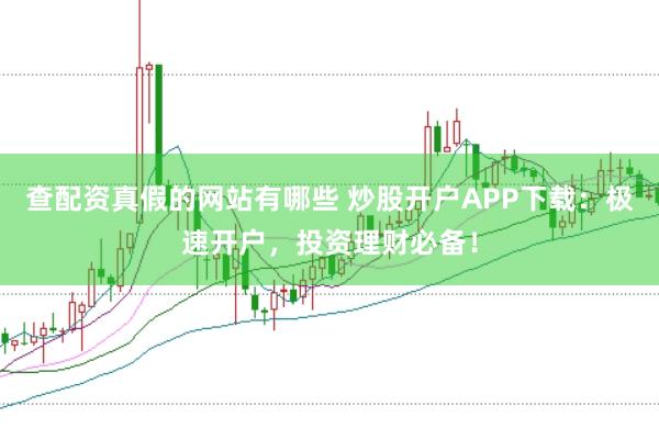 查配资真假的网站有哪些 炒股开户APP下载：极速开户，投资理财必备！