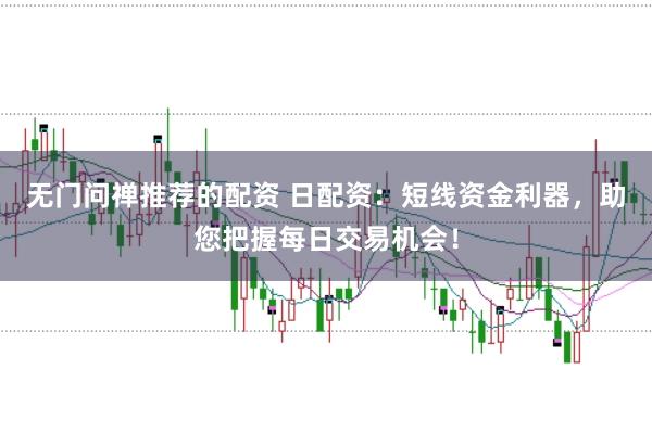 无门问禅推荐的配资 日配资：短线资金利器，助您把握每日交易机会！