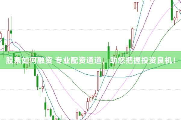股票如何融资 专业配资通道，助您把握投资良机！