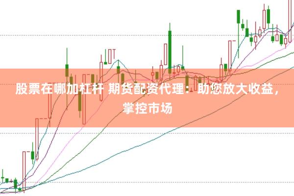 股票在哪加杠杆 期货配资代理：助您放大收益，掌控市场