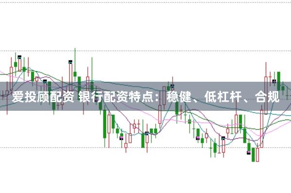 爱投顾配资 银行配资特点：稳健、低杠杆、合规