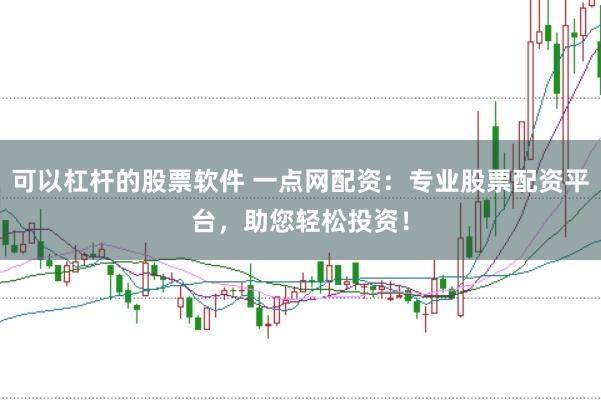 可以杠杆的股票软件 一点网配资：专业股票配资平台，助您轻松投资！