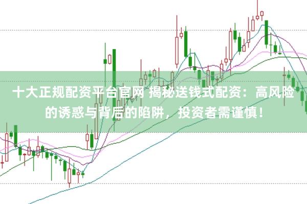 十大正规配资平台官网 揭秘送钱式配资：高风险的诱惑与背后的陷阱，投资者需谨慎！
