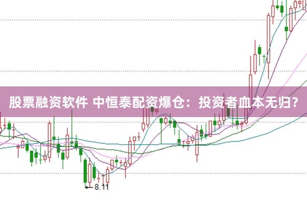 股票融资软件 中恒泰配资爆仓：投资者血本无归？