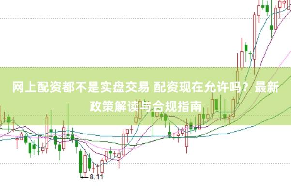 网上配资都不是实盘交易 配资现在允许吗？最新政策解读与合规指南