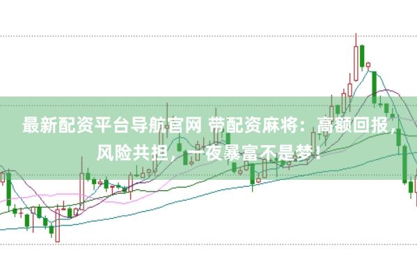 最新配资平台导航官网 带配资麻将：高额回报，风险共担，一夜暴富不是梦！