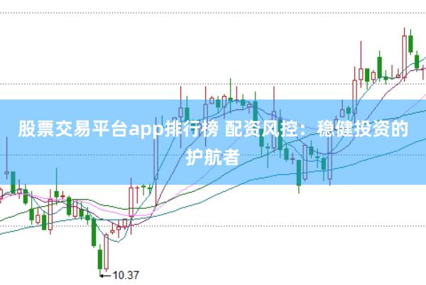 股票交易平台app排行榜 配资风控：稳健投资的护航者