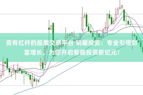 资有杠杆的股票交易平台 明曜投资：专业引领财富增长，为您开启智能投资新纪元！