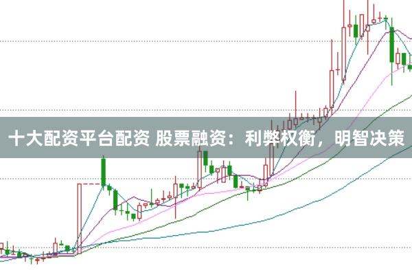 十大配资平台配资 股票融资：利弊权衡，明智决策