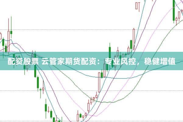 配资股票 云管家期货配资：专业风控，稳健增值