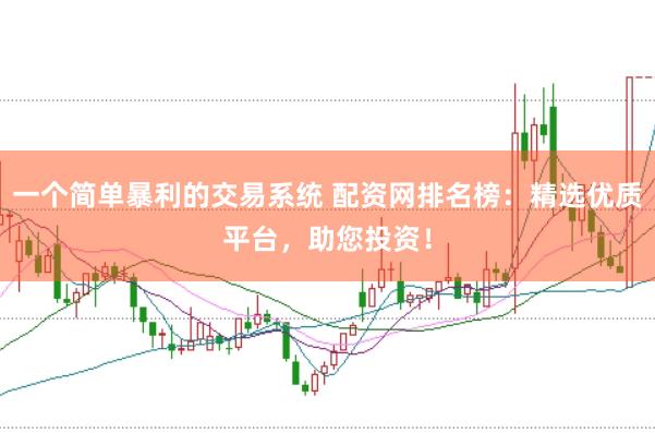 一个简单暴利的交易系统 配资网排名榜：精选优质平台，助您投资！