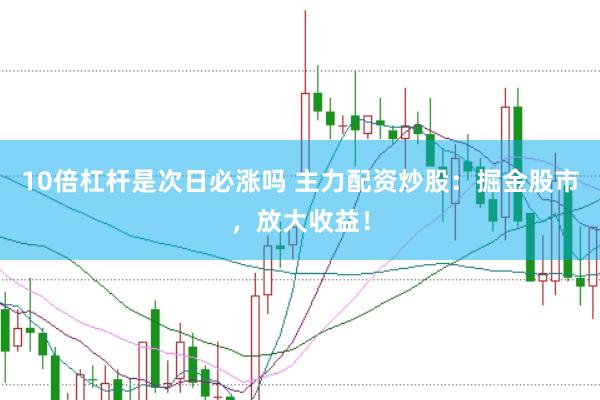 10倍杠杆是次日必涨吗 主力配资炒股：掘金股市，放大收益！