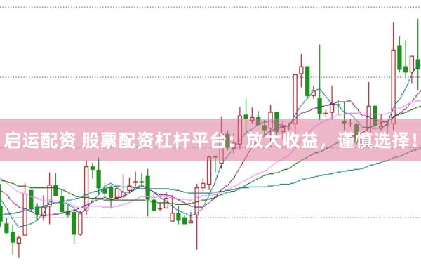 启运配资 股票配资杠杆平台：放大收益，谨慎选择！