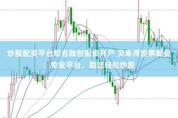 炒股配资平台知名融创配资开户 贝来得股票配资：专业平台，助您轻松炒股