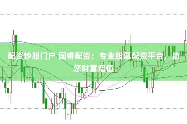 配资炒股门户 国睿配资：专业股票配资平台，助您财富增值