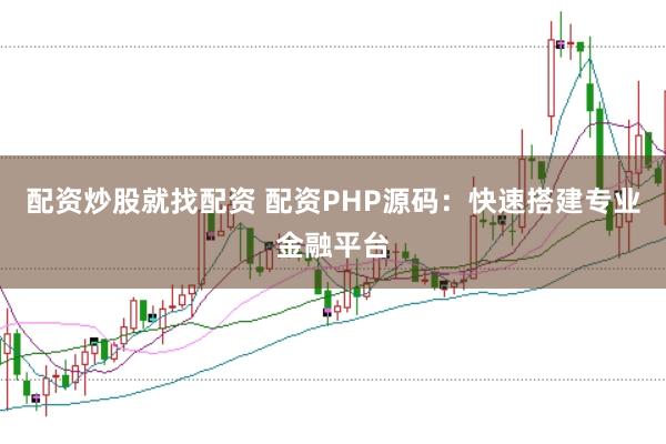 配资炒股就找配资 配资PHP源码:快速搭建专业金融平台
