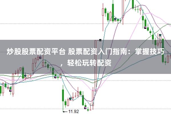 炒股股票配资平台 股票配资入门指南：掌握技巧，轻松玩转配资
