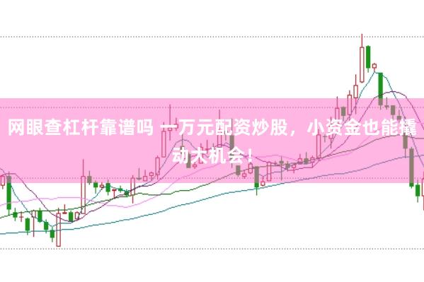 网眼查杠杆靠谱吗 一万元配资炒股，小资金也能撬动大机会！