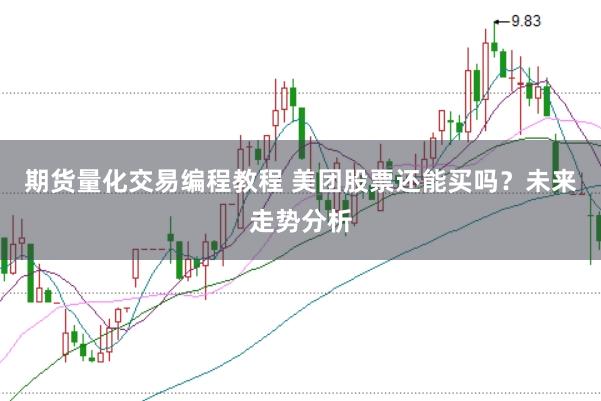 期货量化交易编程教程 美团股票还能买吗?未来走势分析