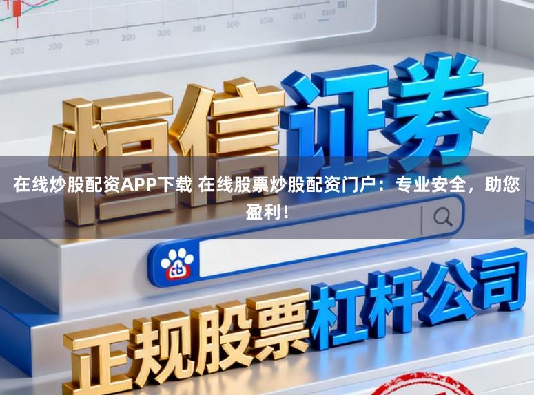 在线炒股配资APP下载 在线股票炒股配资门户：专业安全，助您盈利！