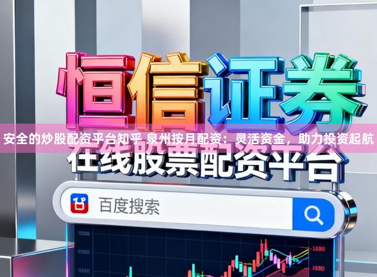 安全的炒股配资平台知乎 泉州按月配资：灵活资金，助力投资起航