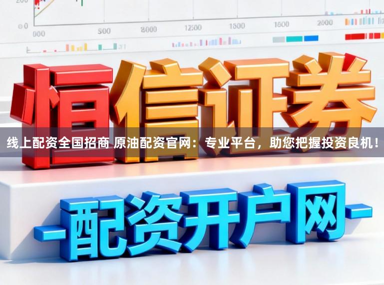 线上配资全国招商 原油配资官网：专业平台，助您把握投资良机！