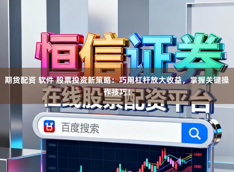 期货配资 软件 股票投资新策略:巧用杠杆放大收益,掌握关键操作技巧!