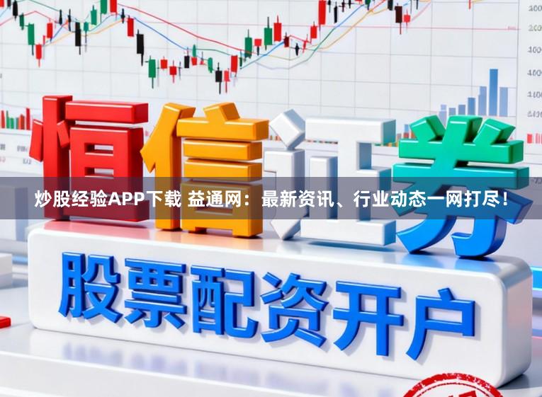 炒股经验APP下载 益通网：最新资讯、行业动态一网打尽！
