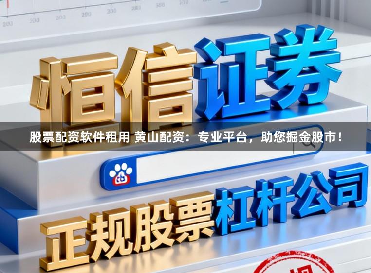 股票配资软件租用 黄山配资：专业平台，助您掘金股市！