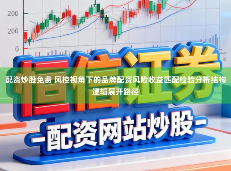 配资炒股免费 风控视角下的品牌配资风险收益匹配检验分析结构逻辑展开路径