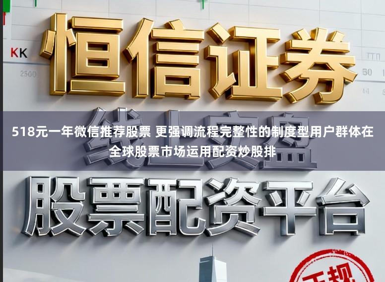 518元一年微信推荐股票 更强调流程完整性的制度型用户群体在全球股票市场运用配资炒股排