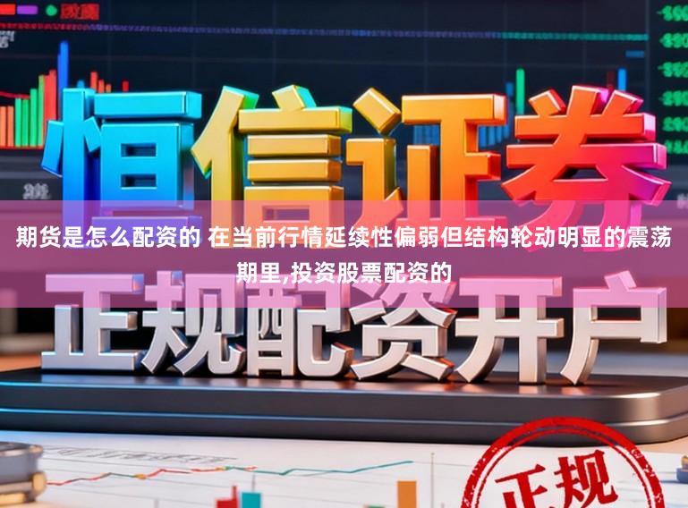 期货是怎么配资的 在当前行情延续性偏弱但结构轮动明显的震荡期里,投资股票配资的