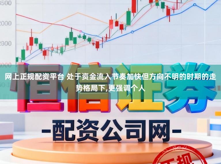 网上正规配资平台 处于资金流入节奏加快但方向不明的时期的走势格局下，更强调个人