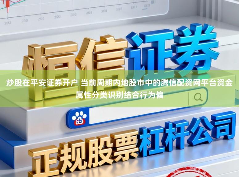 炒股在平安证券开户 当前周期内地股市中的腾信配资网平台资金属性分类识别结合行为偏