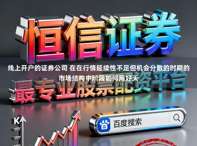 线上开户的证券公司 在在行情延续性不足但机会分散的时期的市场结构中阶段如何用好天