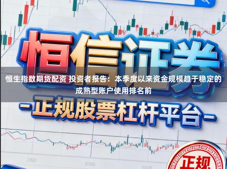 恒生指数期货配资 投资者报告：本季度以来资金规模趋于稳定的成熟型账户使用排名前