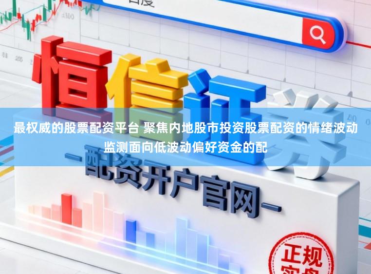 最权威的股票配资平台 聚焦内地股市投资股票配资的情绪波动监测面向低波动偏好资金的配