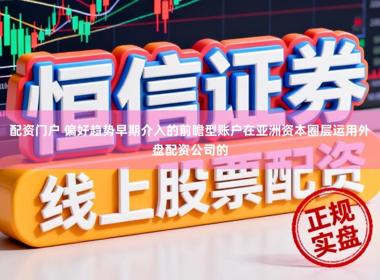 配资门户 偏好趋势早期介入的前瞻型账户在亚洲资本圈层运用外盘配资公司的