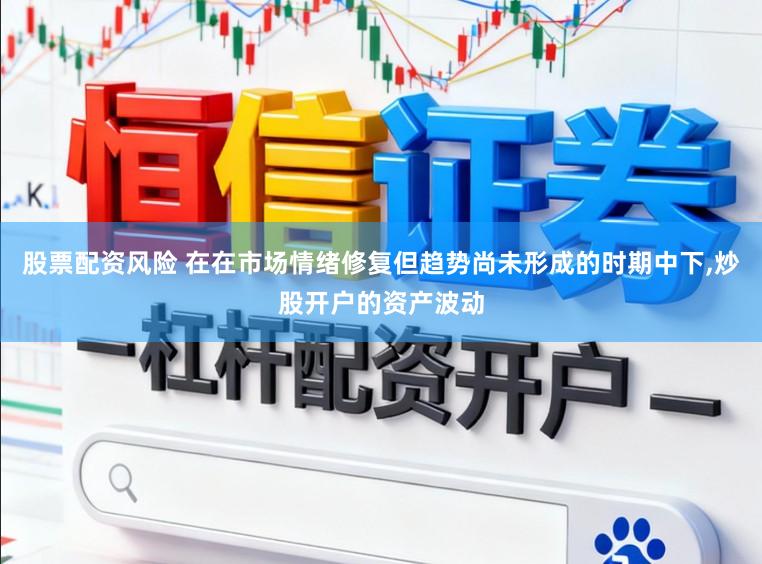 股票配资风险 在在市场情绪修复但趋势尚未形成的时期中下，炒股开户的资产波动
