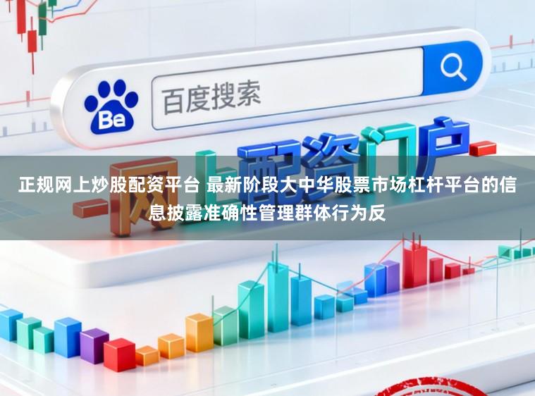 正规网上炒股配资平台 最新阶段大中华股票市场杠杆平台的信息披露准确性管理群体行为反