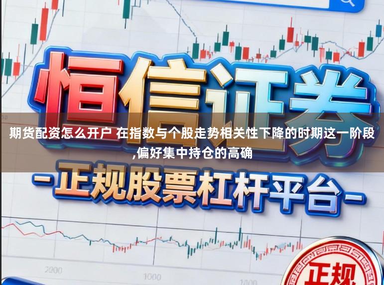 期货配资怎么开户 在指数与个股走势相关性下降的时期这一阶段，偏好集中持仓的高确