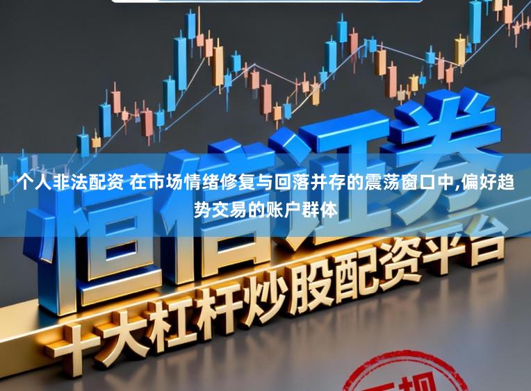 个人非法配资 在市场情绪修复与回落并存的震荡窗口中，偏好趋势交易的账户群体