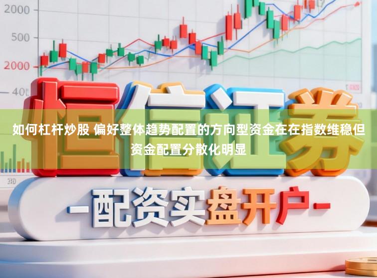 如何杠杆炒股 偏好整体趋势配置的方向型资金在在指数维稳但资金配置分散化明显