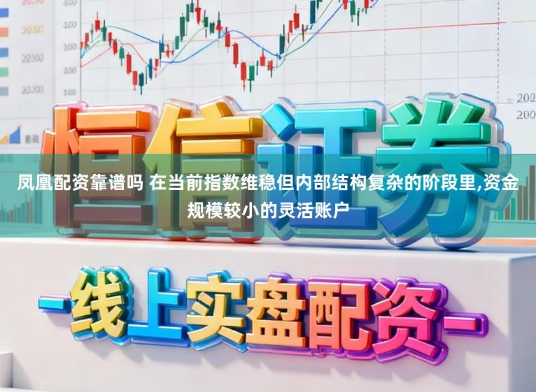 凤凰配资靠谱吗 在当前指数维稳但内部结构复杂的阶段里，资金规模较小的灵活账户