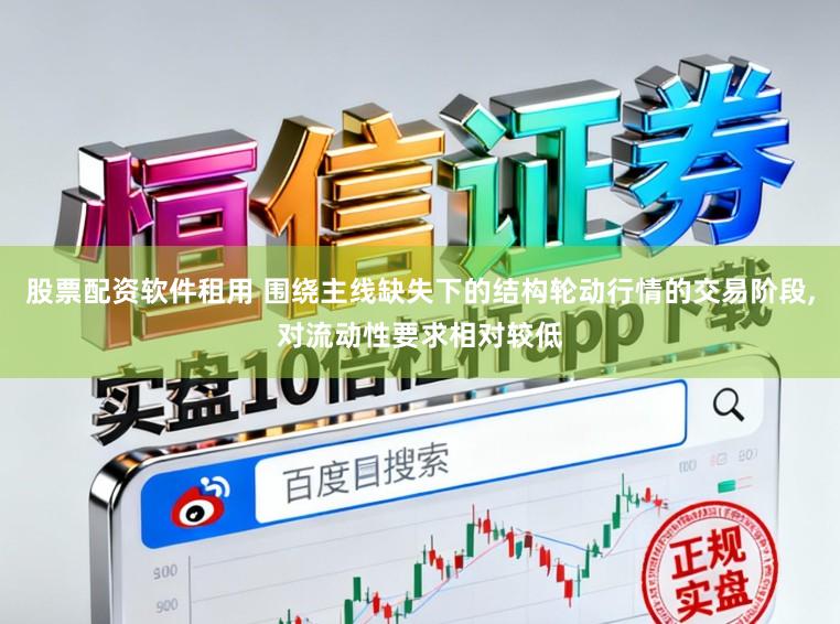 股票配资软件租用 围绕主线缺失下的结构轮动行情的交易阶段，对流动性要求相对较低