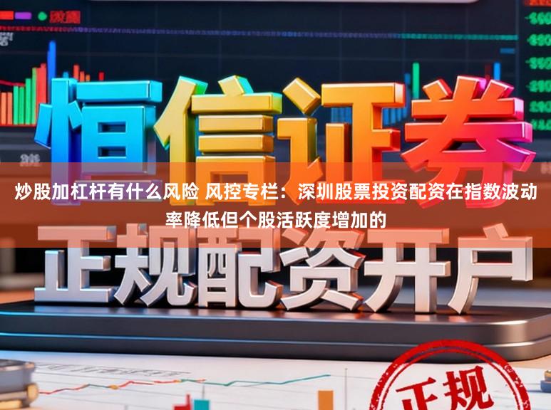 炒股加杠杆有什么风险 风控专栏：深圳股票投资配资在指数波动率降低但个股活跃度增加的
