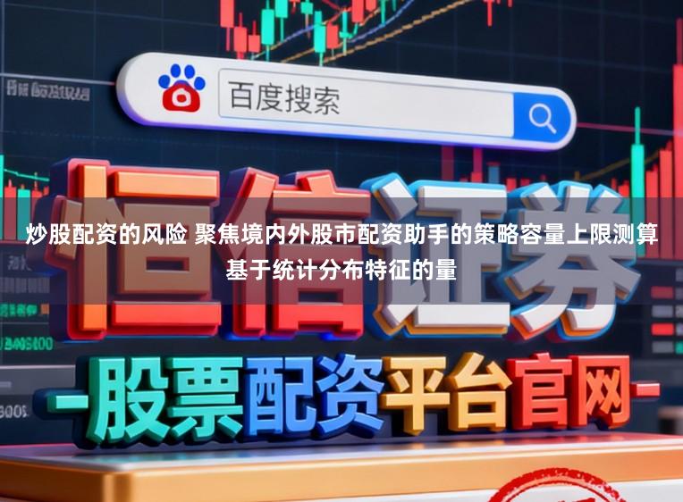 炒股配资的风险 聚焦境内外股市配资助手的策略容量上限测算基于统计分布特征的量