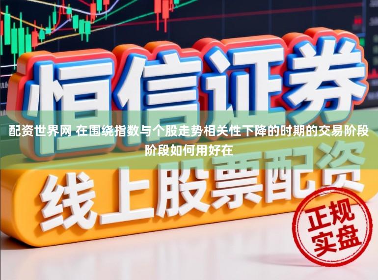 配资世界网 在围绕指数与个股走势相关性下降的时期的交易阶段阶段如何用好在